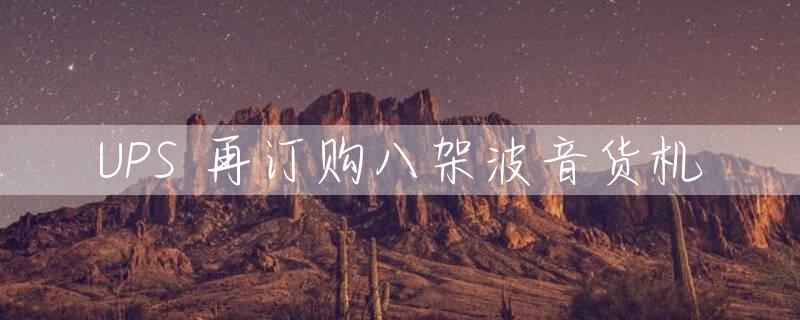 UPS 再订购八架波音货机
